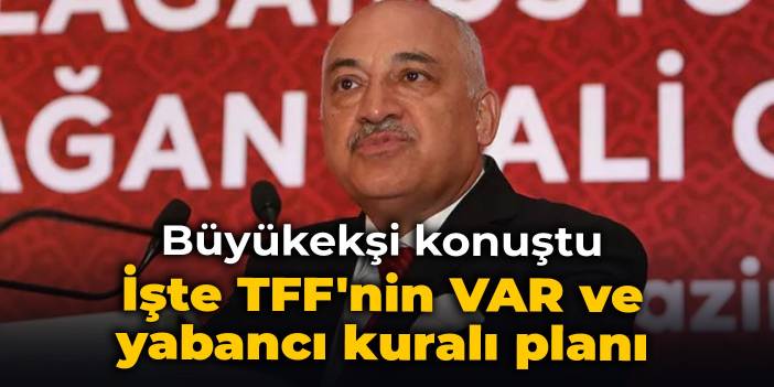 Büyükekşi konuştu: İşte TFF'nin VAR ve yabancı kuralı planı