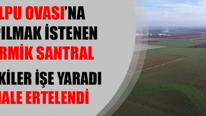 Tepkiler işe yaradı: Alpu Ovası'na yapılmak istenen termik santralin ihalesi ertelendi