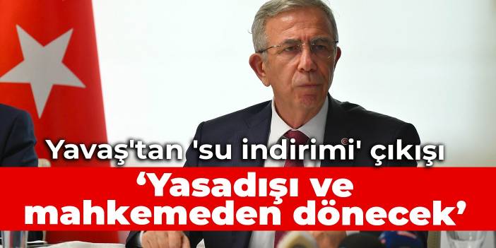 Yavaş'tan 'su indirimi' çıkışı: Yasadışı ve mahkemeden dönecek