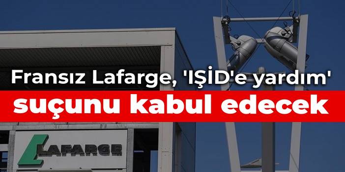 Fransız Lafarge, 'IŞİD'e yardım' suçunu kabul edecek