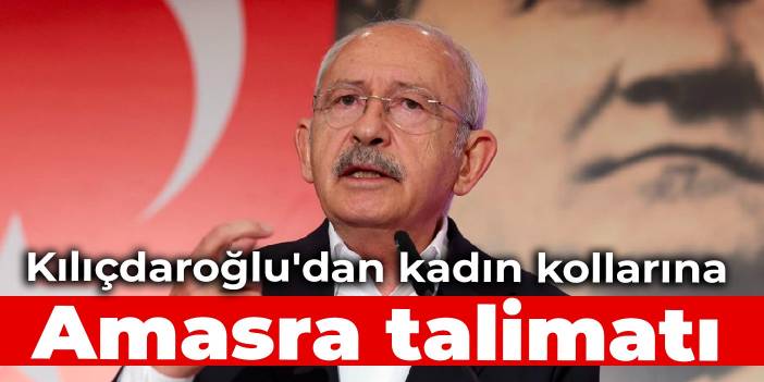 Kılıçdaroğlu'dan kadın kollarına Amasra talimatı