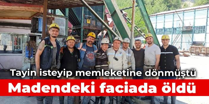 Tayin isteyip memleketine dönmüştü: Madendeki faciada öldü