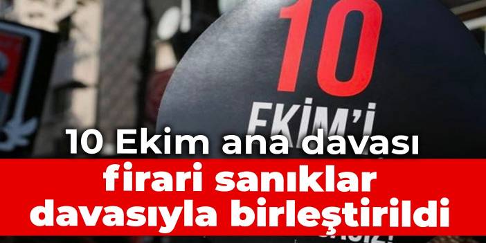 10 Ekim ana davası, firari sanıklar davasıyla birleştirildi