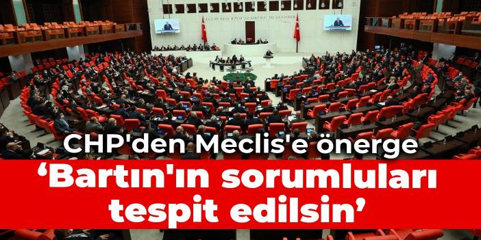 CHP'den Meclis'e önerge: Bartın'ın sorumluları tespit edilsin