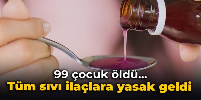 99 çocuk hayatını kaybetmişti... Tüm sıvı ilaç satışları yasaklandı