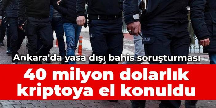 Ankara'da yasa dışı bahis soruşturması: 40 milyon dolarlık kriptoya el konuldu