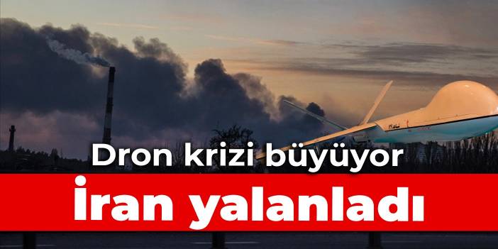 Dron krizi büyüyor: İran yalanladı