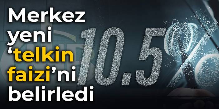 Merkez yeni ‘telkin faizi’ni belirledi: Yüzde 10.5