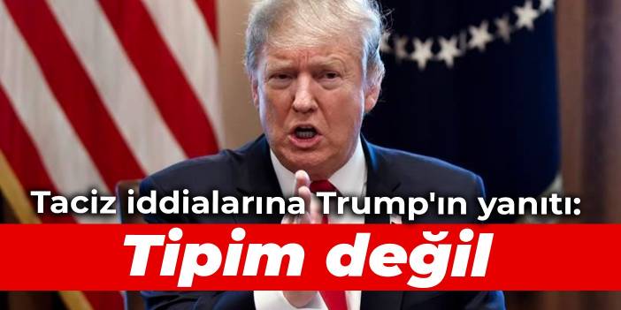 Taciz iddialarına Trump'ın yanıtı: Tipim değil