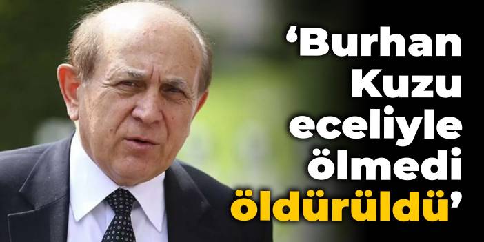 CHP'li Ağbaba: Burhan Kuzu eceliyle ölmedi, öldürüldü