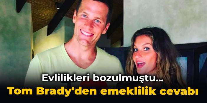 Evlilikleri bozulmuştu... Tom Brady'den emeklilik cevabı