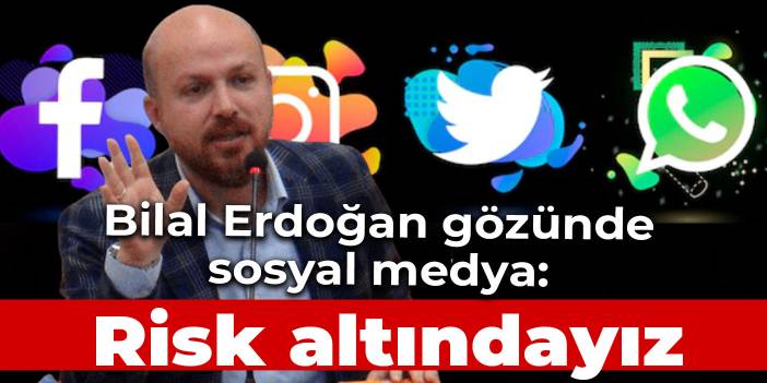 Bilal Erdoğan sosyal medyadan dert yandı: Risk altındayız