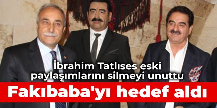 İbrahim Tatlıses eski paylaşımlarını silmeyi unuttu: Fakıbaba'yı hedef aldı