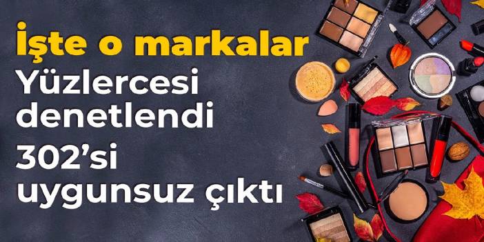 Yüzlercesi denetlendi, 302'si uygunsuz çıktı: İşte o markalar