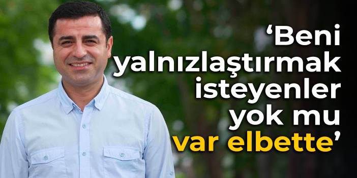 Demirtaş: Beni yalnızlaştırmak isteyenler yok mu, var elbette