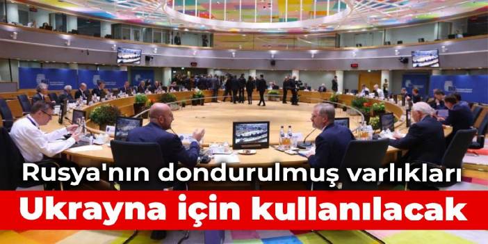 Rusya'nın dondurulmuş varlıkları Ukrayna için kullanılacak