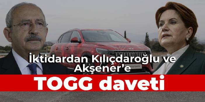 İktidardan Kılıçdaroğlu ve Akşener’e TOGG daveti