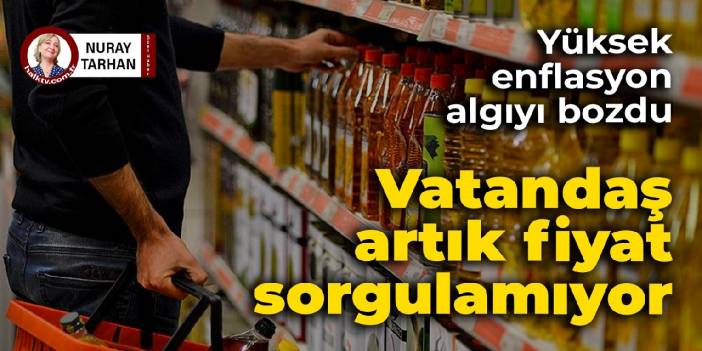 Yüksek enflasyon algıyı bozdu: Vatandaş artık fiyat sorgulamıyor