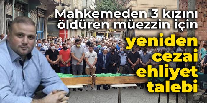 Mahkemeden 3 kızını öldüren müezzin için yeniden cezai ehliyet talebi