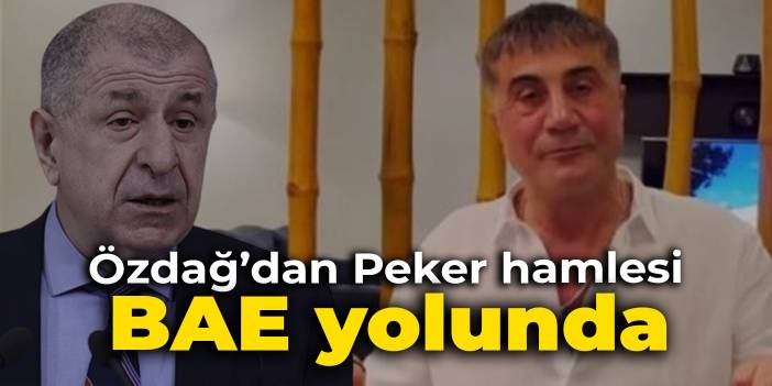 Ümit Özdağ'dan Sedat Peker hamlesi: BAE yolunda