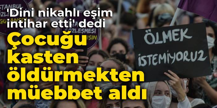 'Dini nikahlı eşim intihar etti' dedi: Çocuğu kasten öldürmekten müebbet aldı