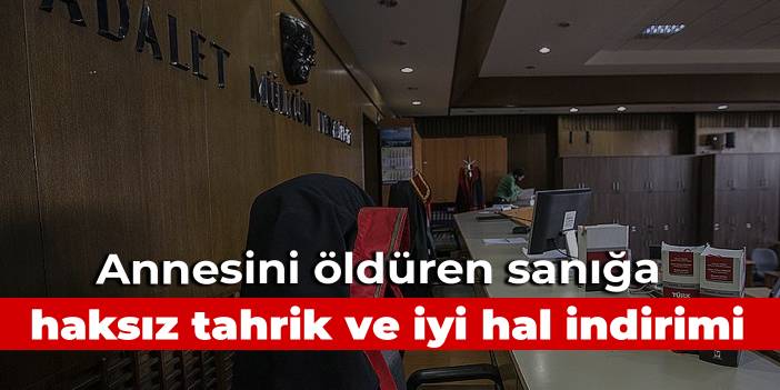 Annesini öldüren sanığa haksız tahrik ve iyi hal indirimi