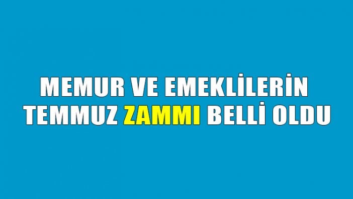 Memur ve emeklilierin Temmuz ayı zamları belli oldu