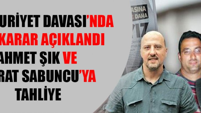 Cumhuriyet davasında ara karar: Ahmet Şık ve Murat Sabuncu'ya tahliye