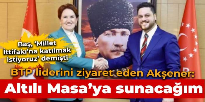 Akşener ve BTP Genel Başkanı Hüseyin Baş'ı ziyaret etti