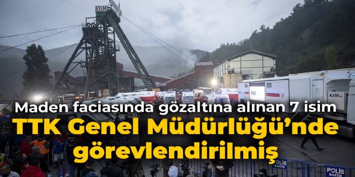 Amasra maden faciasında gözaltına alınan 7 isim TTK Genel Müdürlüğü’nde görevlendirilmiş