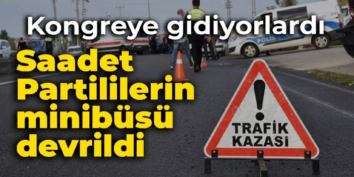 Saadet Partilileri taşıyan minibüs devrildi