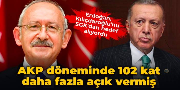 Erdoğan, Kılıçdaroğlu'nu SGK'dan hedef alıyordu: AKP döneminde 102 kat daha fazla açık vermiş