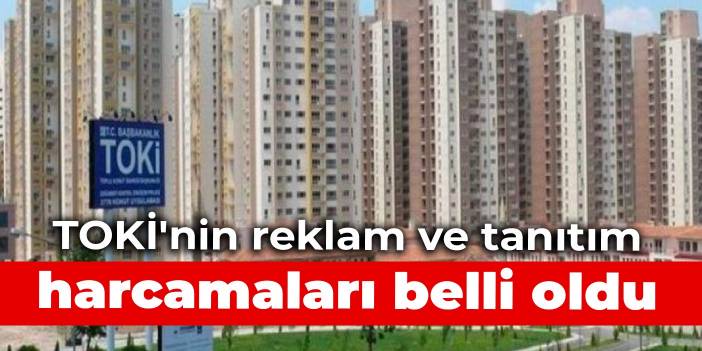 TOKİ'nin reklam ve tanıtım harcamaları belli oldu