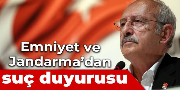 Emniyet ve Jandarma'dan Kılıçdaroğlu hakkında suç duyurusu