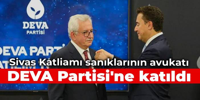 Sivas Katliamı sanıklarının avukatı DEVA Partisi'ne katıldı