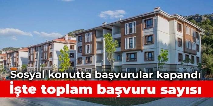 Sosyal konutta başvurular kapandı: İşte toplam başvuru sayısı