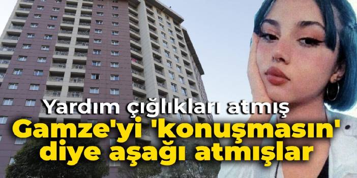 Gamze'yi konuşmasın diye aşağı atmışlar: Cinsel saldırı sonrası kaçmaya çalışmış