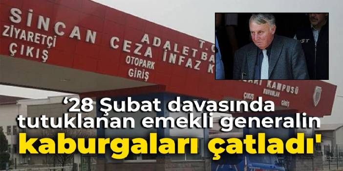 '28 Şubat davasında tutuklanan generalin hapishanede kaburgaları çatladı'