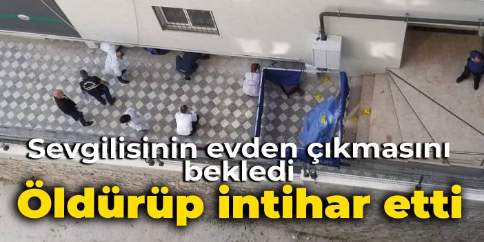 Sevgilisinin evinin önünde bekleyip dışarı çıkınca katletti