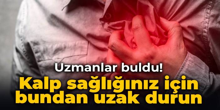 Uzmanlar buldu! Kalp sağlığınız için bundan uzak durun