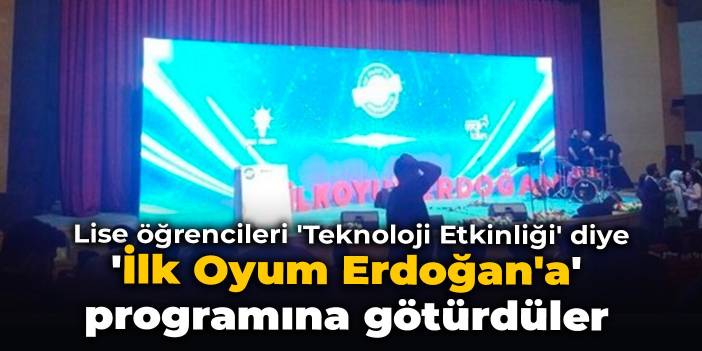 Lise öğrencileri 'Teknoloji Etkinliği' diye 'İlk Oyum Erdoğan'a' programına götürdüler