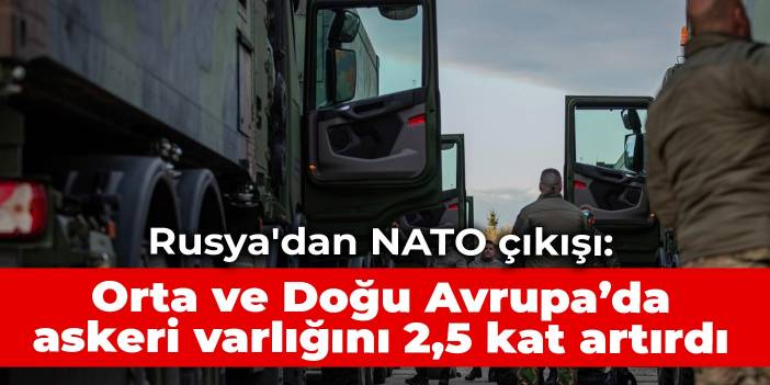 Rusya'dan NATO çıkışı: Orta ve Doğu Avrupa’da askeri varlığını 2,5 kat artırdı