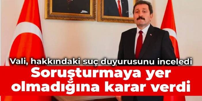 Vali, hakkındaki suç duyurusunu inceledi: Soruşturmaya yer olmadığına karar verdi