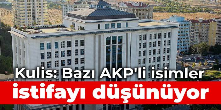 Kulis: Bazı AKP'li isimler istifayı düşünüyor