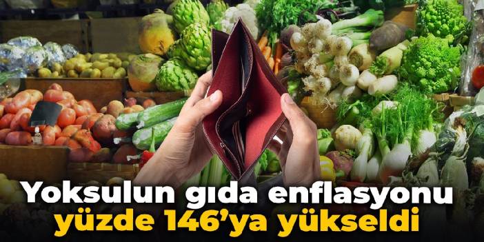 Yoksulun gıda enflasyonu yüzde 146’ya yükseldi