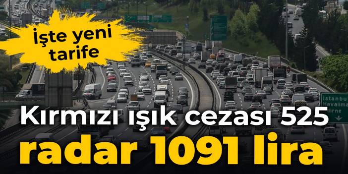 İşte yeni tarife: Kırmızı ışık cezası 525, radar 1091 lira