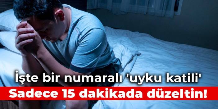 İşte bir numaralı 'uyku katili': Sadece 15 dakikada düzeltin!