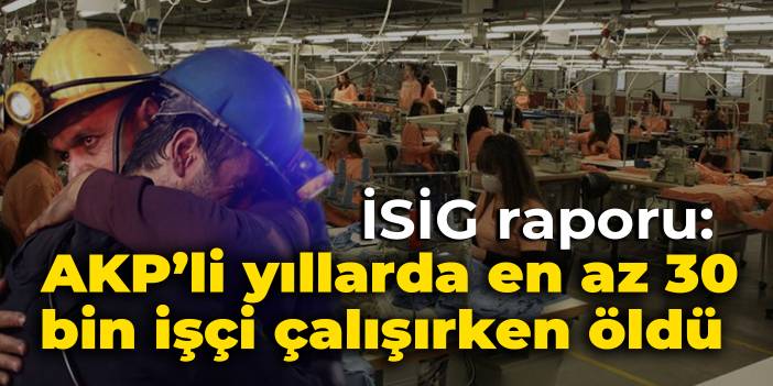 İSİG raporu yayınlandı: Son 20 yılda en az 30 bin işçi çalışırken öldü