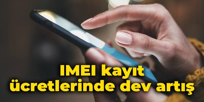 2023 IMEI kayıt ücretinde dev artış