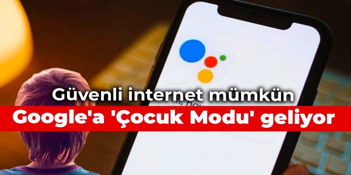 Güvenli internet mümkün! Google'a 'Çocuk Modu' geliyor